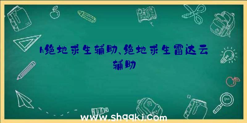 h绝地求生辅助、绝地求生雷达云辅助