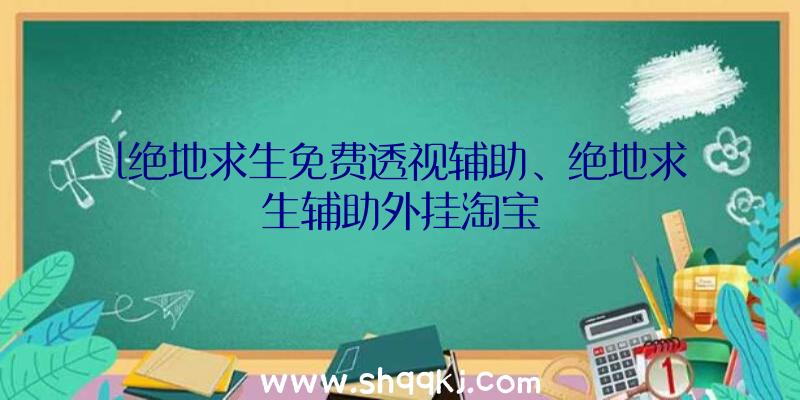 l绝地求生免费透视辅助、绝地求生辅助外挂淘宝