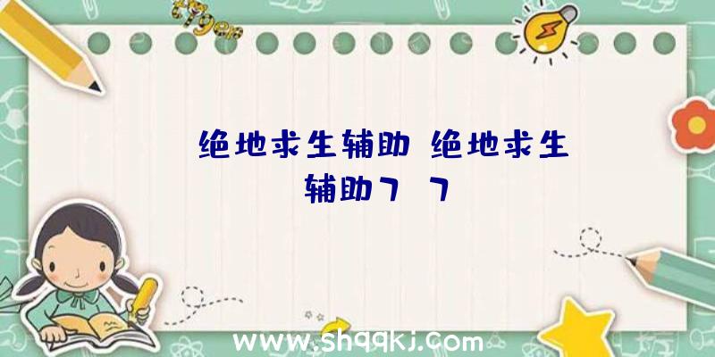 tgp绝地求生辅助、绝地求生sng辅助7.7