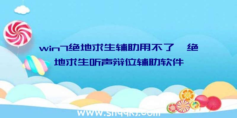 win7绝地求生辅助用不了、绝地求生听声辩位辅助软件