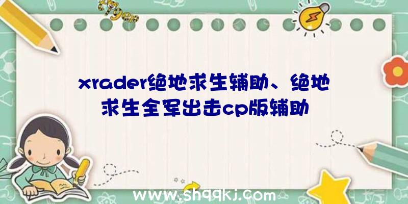 xrader绝地求生辅助、绝地求生全军出击cp版辅助