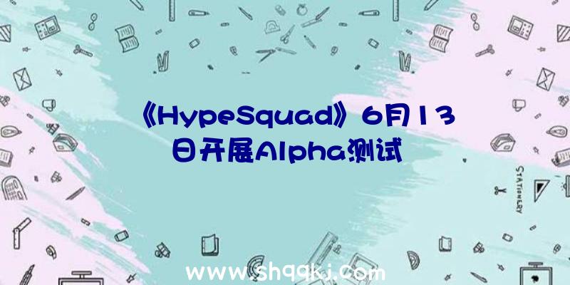 《HypeSquad》6月13日开展Alpha测试