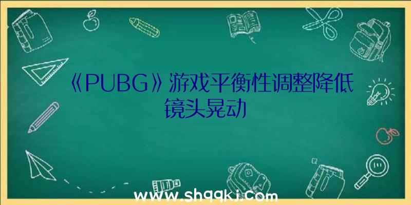 《PUBG》游戏平衡性调整降低镜头晃动