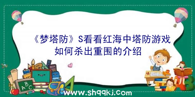 《梦塔防》S看看红海中塔防游戏如何杀出重围的介绍