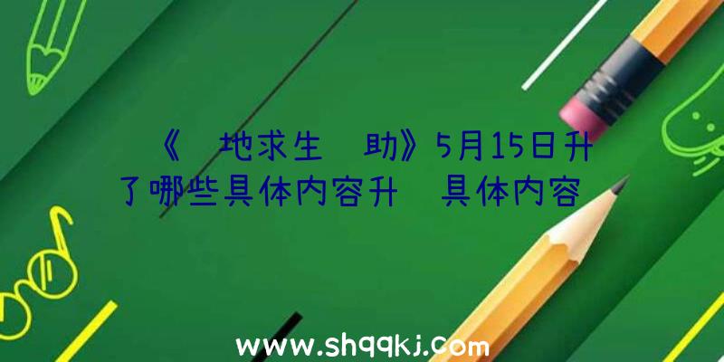 《绝地求生辅助》5月15日升级了哪些具体内容升级具体内容详细介绍