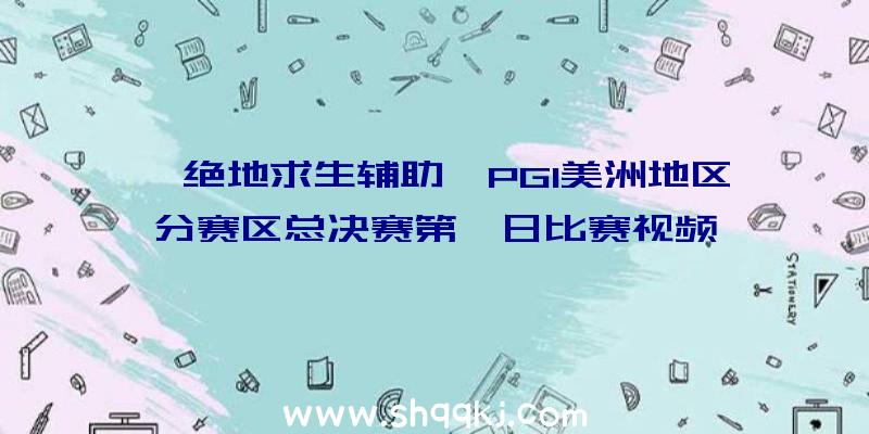 《绝地求生辅助》PGI美洲地区分赛区总决赛第一日比赛视频