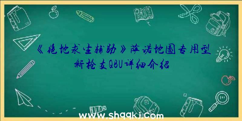 《绝地求生辅助》萨诺地图专用型新枪支QBU详细介绍