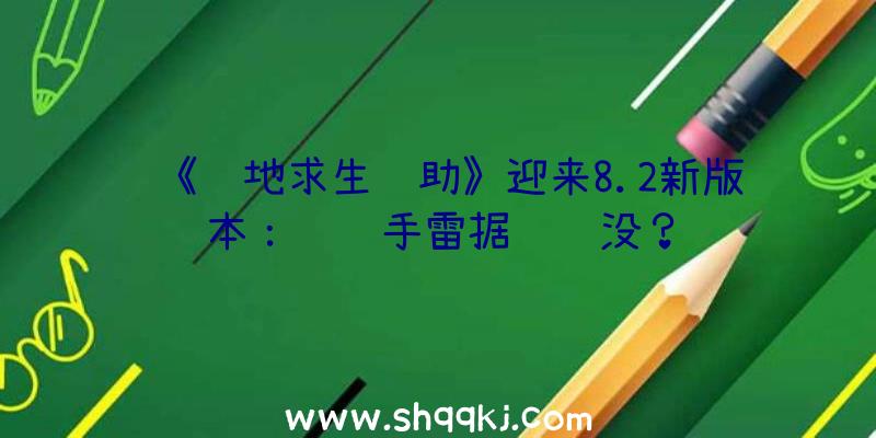 《绝地求生辅助》迎来8.2新版本：钓饵手雷据说过没？