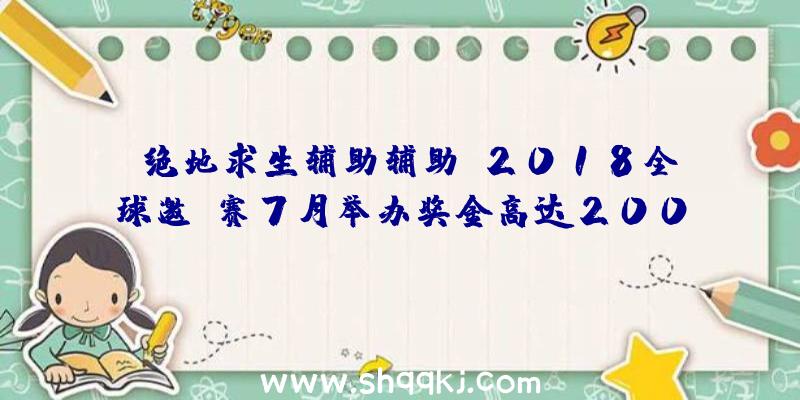 《绝地求生辅助辅助》2018全球邀请赛7月举办奖金高达200万美