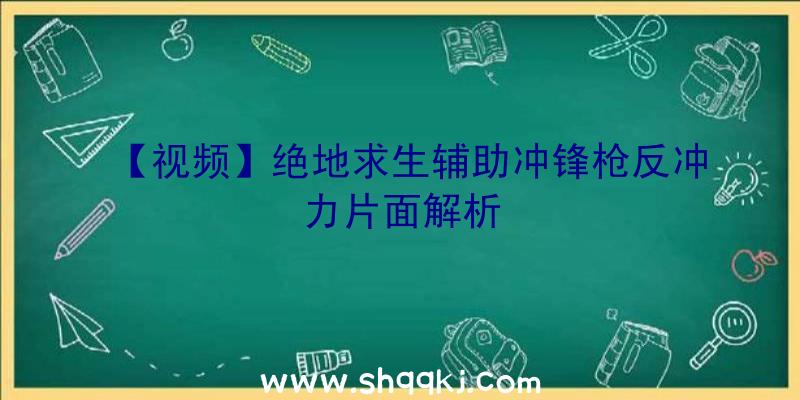 【视频】绝地求生辅助冲锋枪反冲力片面解析