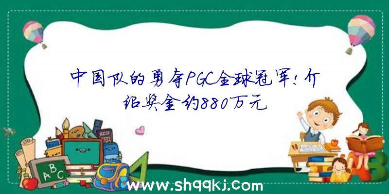 中国队的勇夺PGC全球冠军!介绍奖金约880万元