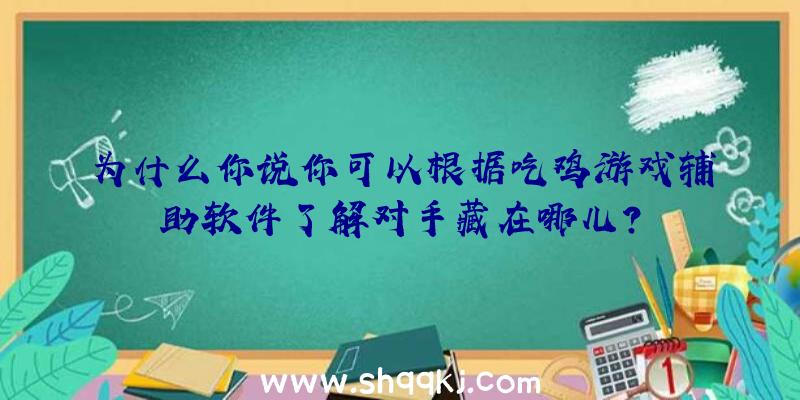 为什么你说你可以根据吃鸡游戏辅助软件了解对手藏在哪儿？