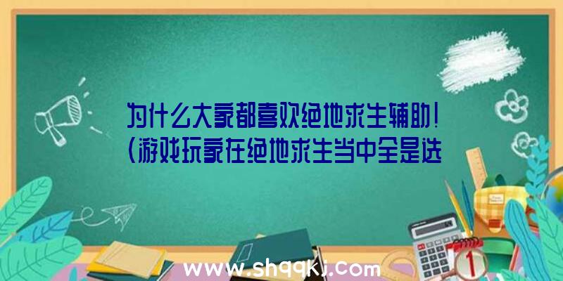 为什么大家都喜欢绝地求生辅助！（游戏玩家在绝地求生当中全是选择本站的平台下载）