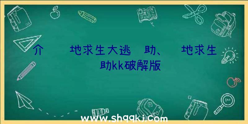 介绍绝地求生大逃辅助、绝地求生辅助kk破解版