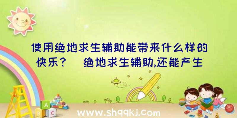 使用绝地求生辅助能带来什么样的快乐？（绝地求生辅助,还能产生自动式追踪的功效）