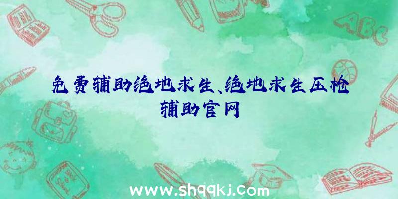 免费辅助绝地求生、绝地求生压枪辅助官网