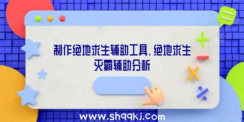 制作绝地求生辅助工具、绝地求生灭霸辅助分析