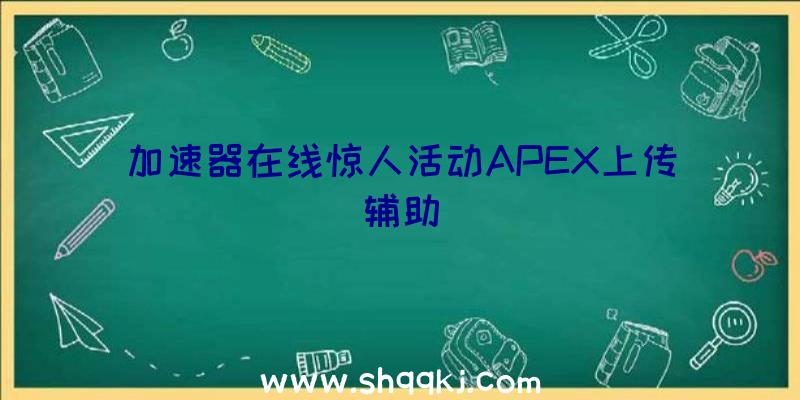 加速器在线惊人活动APEX上传辅助