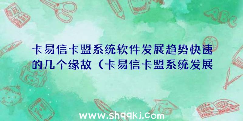 卡易信卡盟系统软件发展趋势快速的几个缘故（卡易信卡盟系统发展趋向更快的好多个原因）