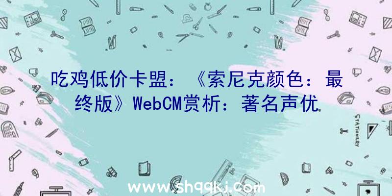 吃鸡低价卡盟：《索尼克颜色：最终版》WebCM赏析：著名声优悠木碧陪你一同尖叫