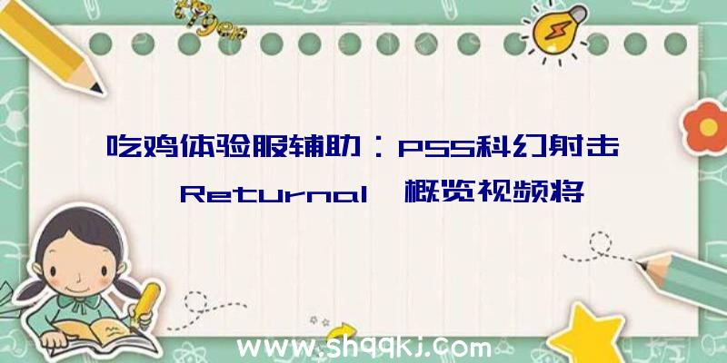 吃鸡体验服辅助：PS5科幻射击《Returnal》概览视频将于4月30日出售