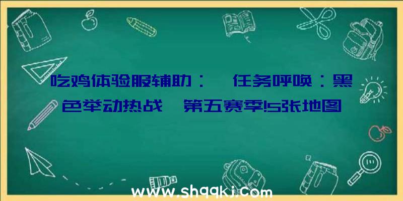 吃鸡体验服辅助：《任务呼唤：黑色举动热战》第五赛季!5张地图个中四张关于6V6战役