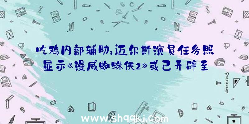 吃鸡内部辅助：迈尔斯演员任务照显示《漫威蜘蛛侠2》或已开辟至动捕阶段