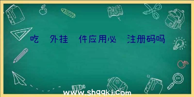 吃鸡外挂软件应用必须注册码吗