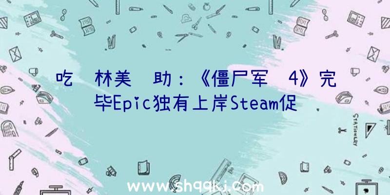 吃鸡林美辅助：《僵尸军队4》完毕Epic独有上岸Steam促销九折折后124元