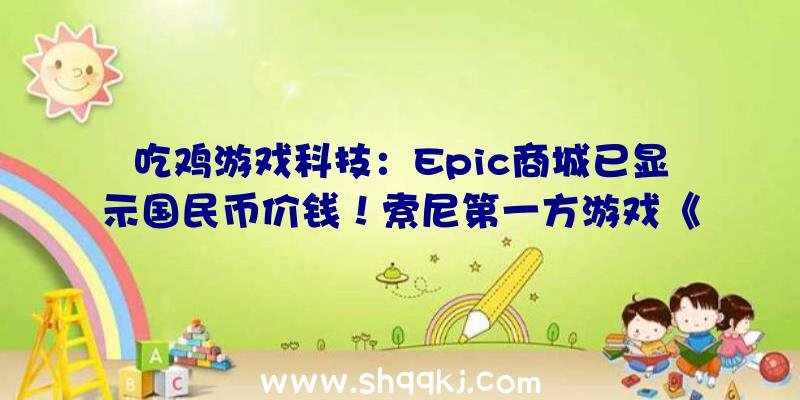 吃鸡游戏科技：Epic商城已显示国民币价钱！索尼第一方游戏《往日不再》比Steam廉价100