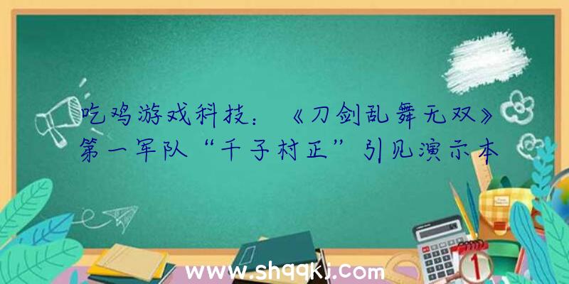 吃鸡游戏科技：《刀剑乱舞无双》第一军队“千子村正”引见演示本作将于2022年2月17日出售