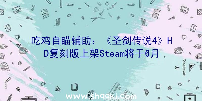 吃鸡自瞄辅助：《圣剑传说4》HD复刻版上架Steam将于6月25日出售预购198元