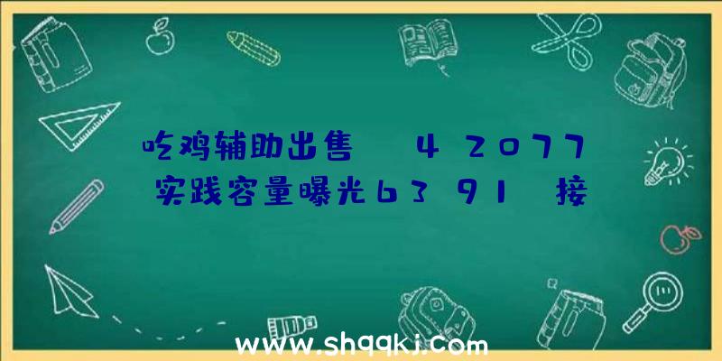 吃鸡辅助出售：PS4《2077》实践容量曝光63.91G，接近实体包装标明70G