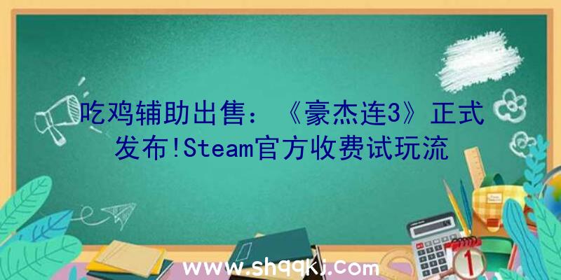 吃鸡辅助出售：《豪杰连3》正式发布!Steam官方收费试玩流程分享