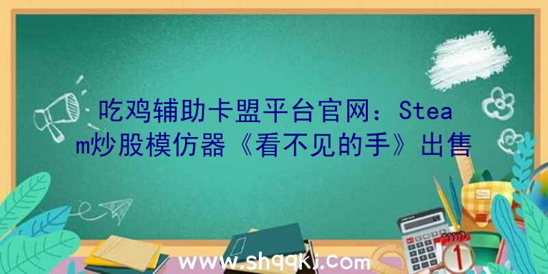 吃鸡辅助卡盟平台官网：Steam炒股模仿器《看不见的手》出售：超复杂的操作就是不赚钱……