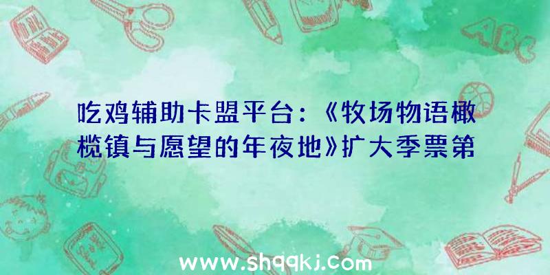 吃鸡辅助卡盟平台：《牧场物语橄榄镇与愿望的年夜地》扩大季票第三弹预定追加新服装“学园套装”