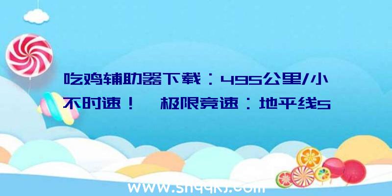 吃鸡辅助器下载：495公里/小不时速！《极限竞速：地平线5》跑车柯尼塞格Jesko实机演示