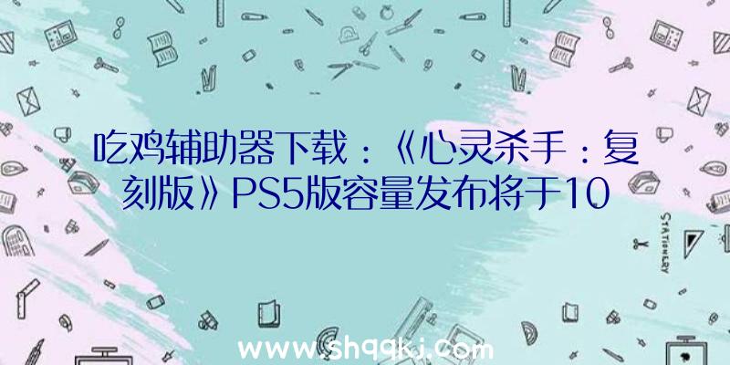 吃鸡辅助器下载：《心灵杀手：复刻版》PS5版容量发布将于10月5日出售