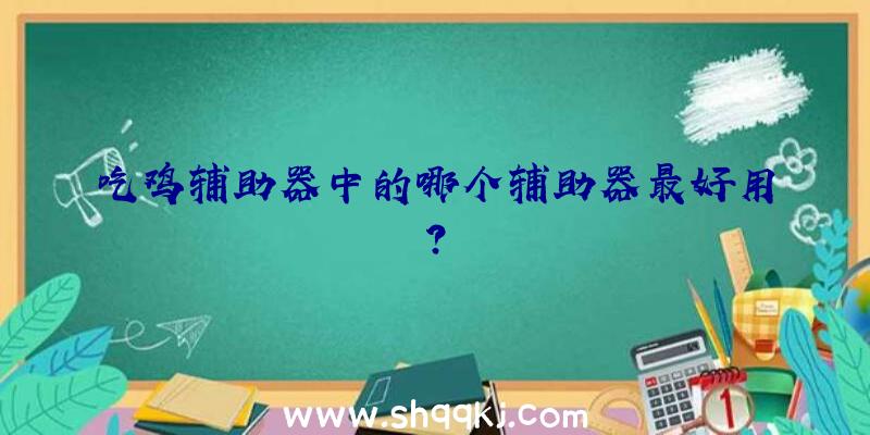 吃鸡辅助器中的哪个辅助器最好用？