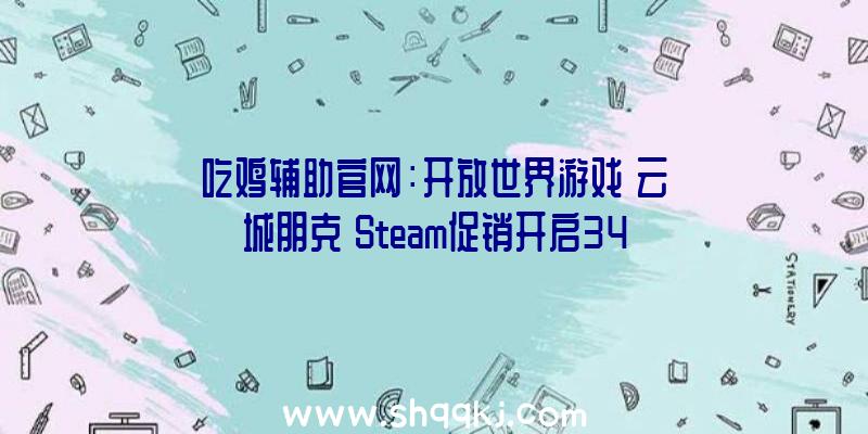 吃鸡辅助官网：开放世界游戏《云城朋克》Steam促销开启34元半价扣头截止到6月2日哦