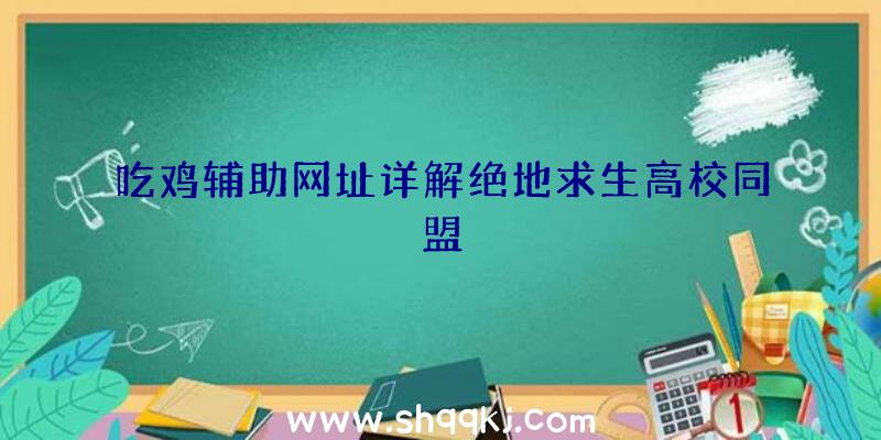 吃鸡辅助网址详解绝地求生高校同盟