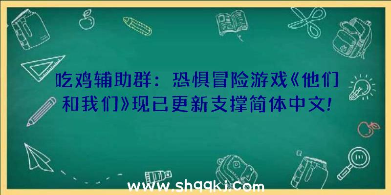 吃鸡辅助群：恐惧冒险游戏《他们和我们》现已更新支撑简体中文!国区售价116元