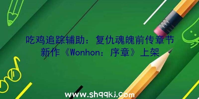 吃鸡追踪辅助：复仇魂魄前传章节新作《Wonhon：序章》上架Steam出售日期及价钱暂未发布