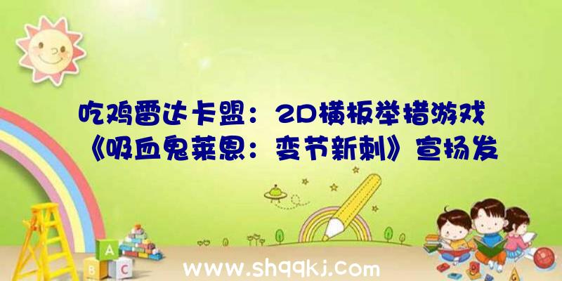 吃鸡雷达卡盟：2D横板举措游戏《吸血鬼莱恩：变节新刺》宣扬发布!支撑4K分辩率并调剂了难度