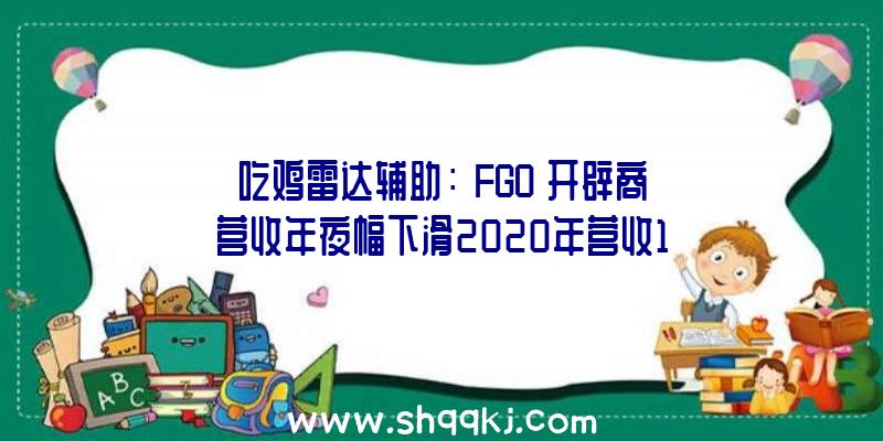 吃鸡雷达辅助：《FGO》开辟商营收年夜幅下滑2020年营收1276万美元缺乏客岁两成