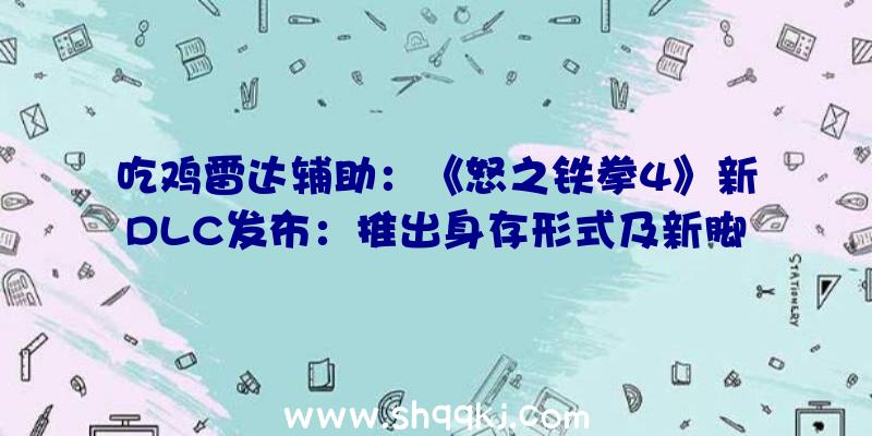 吃鸡雷达辅助：《怒之铁拳4》新DLC发布：推出身存形式及新脚色、应战