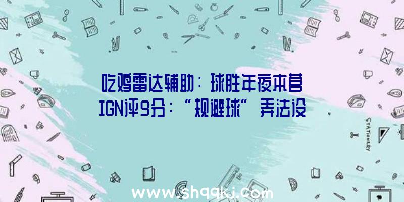 吃鸡雷达辅助：《球胜年夜本营》IGN评9分：“规避球”弄法设计出彩，最近最佳团队PvP游戏之一