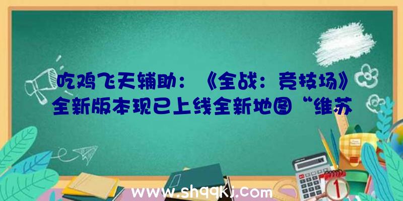 吃鸡飞天辅助：《全战：竞技场》全新版本现已上线全新地图“维苏威火山”引爆你的恐怖