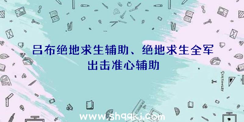 吕布绝地求生辅助、绝地求生全军出击准心辅助