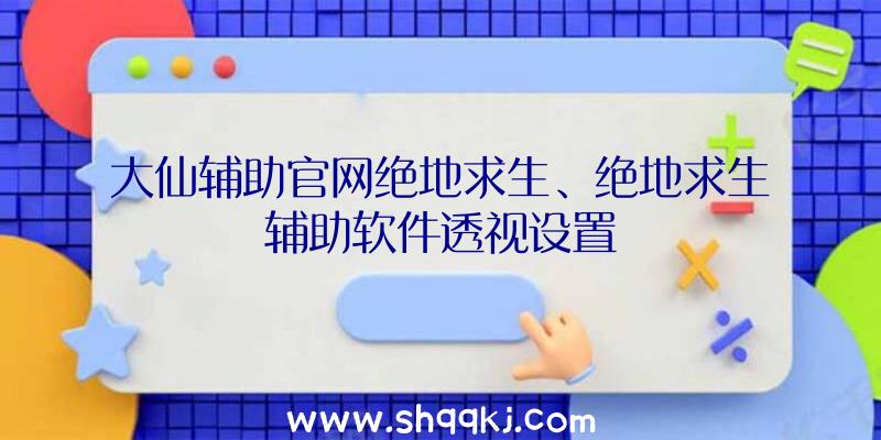 大仙辅助官网绝地求生、绝地求生辅助软件透视设置